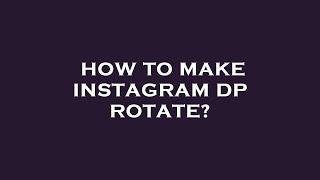 How to make instagram dp rotate?