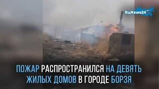 Пожар распространился на девять жилых домов в городе Борзя  / RuNews24