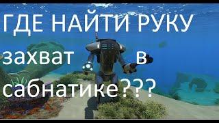 ГДЕ НАЙТИ РУКУ ЗАХВАТ?SUBNAUTICA