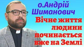 Вічне життя людини починається вже на Землі - о.Андрій Шиманович