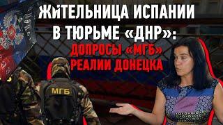 Жительница Испании в тюрьме «ДНР»: допросы «МГБ», реалии Донецка
