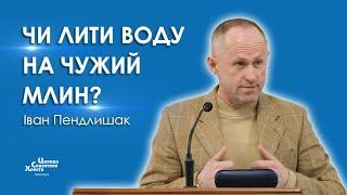 Чи лити воду на чужий млин? - Іван Пендлишак