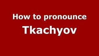 How to pronounce Tkachyov (Russian/Russia) - PronounceNames.com