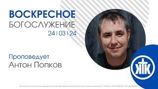 Антон Попков, воскресное богослужение / 24.03.24 / #KKCHEL