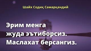 Эрим менга жуда эътиборсиз  Маслахат берсангиз / Шайх Содиқ Самарқандий