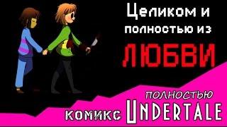 Целиком и полностью из ЛЮБВИ  (комикс Undertale) ПОЛНОСТЬЮ