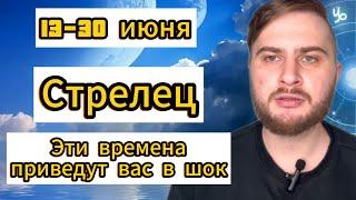 Стрелец - Гороскоп на 13-30 июня 2025. Эти времена приведут вас в шок