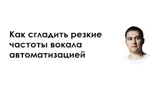 Как сгладить резкие частоты вокала автоматизацией (сведение и обработка вокала)