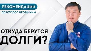 Откуда берутся долги? Рекомендации психолог Игорь Ким