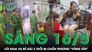 Sáng 16/5: Bất ngờ lời khai của chủ cơ sở giữ trẻ trong vụ bé 2 tuổi bị "chấn thương vùng kín" |SKĐS