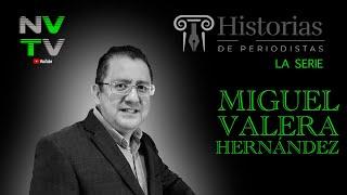 Historias Periodistas: Miguel Valera Hernández