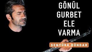 GÖNÜL GURBET ELE VARMA - ŞENTÜRK DÜNDAR