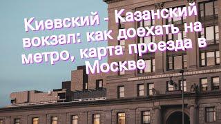 Киевский - Казанский вокзал: как доехать на метро, карта проезда в Москве