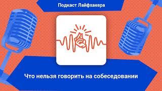 Что нельзя говорить на собеседовании | Подкаст Лайфхакера