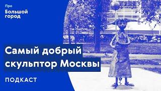 Самый добрый скульптор Москвы | Подкаст «Про Большой город»