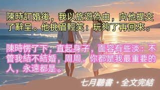 完結小說【玫瑰贈我】陳時訂婚後，我以旅遊為由，向他提交了辭呈。他挑眉輕笑：玩夠了再回來。#陳時 #周周 #一口氣看完 #完整版 #小說 #故事 #爽文 #完結