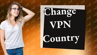 How do I change my VPN country?