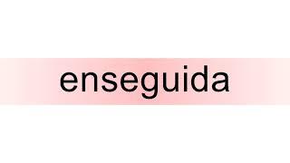 How to pronounce enseguida