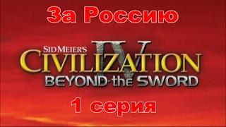 Цивилизация 4 Эпоха Огня. За Россию. Серия 1.