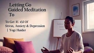 Letting Go Guided Meditation To Get Rid Of Stress,Anxiety & Depression | Yogi Haider