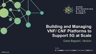 Building and Managing VNF/ CNF Platforms to Support 5G at Scale - Gene Bagwell, Verizon