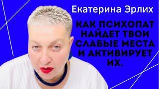 КАК ПСИХОПАТ НАЙДЕТ ТВОИ СЛАБЫЕ МЕСТА И АКТИВИРУЕТ ИХ. Екатерина Эрлих.