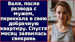 Валя, после развода с мужем, переехала в свою добрачную квартиру. Спустя месяц заявилась свекровь