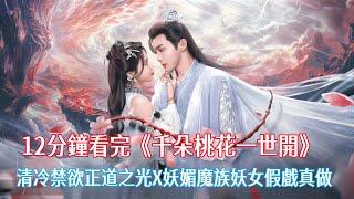 【ENG SUB】12分鐘看完張彬彬&孫珍妮《千朵桃花一世開》講了一個怎樣的故事！清冷禁欲正道之光X妖媚魔族妖女互撩假戲真做的相愛相殺的故事！