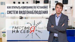 Как открыть компанию по установке систем видеонаблюдения  | «Работаю на себя»