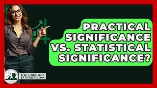 Practical Significance Vs. Statistical Significance? - The Friendly Statistician