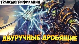 Трансмогрификация. Двуручные дробящие ч2.