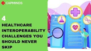 4 Healthcare Interoperability Challenges You Should Never Skip - CAPMINDS.COM