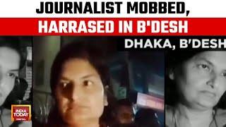 Bangladeshi Journalist Munni Saha Mobbed In Dhaka, Accused Of Being Indian Stooge | India Today