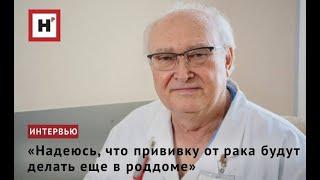 «Надеюсь, что прививку от рака будут делать еще в роддоме»