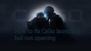 How to fix CSGO launching but not opening