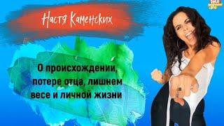 НАСТЯ КАМЕНСКИХ – о происхождении, потере отца, лишнем весе и личной жизни