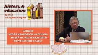 И. И. Лагунин: "Музей на месте будущего поля ратной славы"