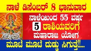 ನಾಳೆ ಡಿಸೆಂಬರ್ 08 ಭಾನುವಾರ ನಾಳೆಯಿಂದ 55 ವರ್ಷ 5 ರಾಶಿಯವರಿಗೆ ಮಹಾರಾಜ ಯೋಗ ಮೂಟೆ ಮೂಟೆ ದುಡ್ಡು ಸಿಗುತ್ತೆ!