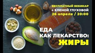 Открытый вебинар "Еда как лекарство: ЖИРЫ" с Еленой Глуховой. 26 апреля в 20:00