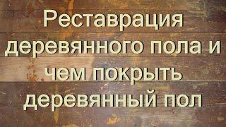 Реставрация деревянного пола и чем покрыть деревянный пол