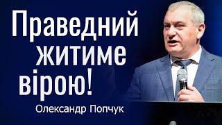 Праведний житиме вірою │ Пастор Олександр Попчук │ Проповіді християнські