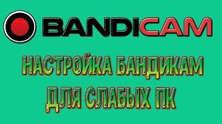 КАК НАСТРОИТЬ BANDICAM НА СЛАБЫХ ПК/НОУТБУКАХ. ЗАПИСЬ ВИДЕО/ИГР БЕЗ ЛАГОВ.