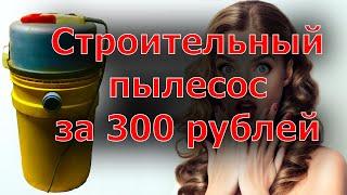 Строительный пылесос за 300 рублей своими руками