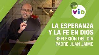 La esperanza y la fe en Dios, Reflexión del día con el Padre Juan Jaime - Tele VID