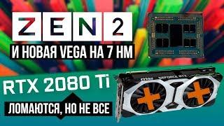 Процессоры AMD на 7 нм и самая мощная Vega представлены официально. 2080 Ti ломаются, но не все.