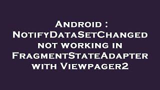 Android : NotifyDataSetChanged not working in FragmentStateAdapter with Viewpager2