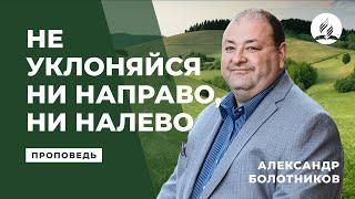 Не уклоняйся ни направо, ни налево. Александр Болотников | Проповеди