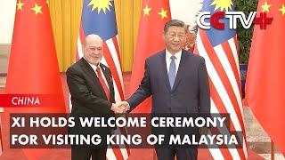 Xi Holds Welcome Ceremony for Visiting King of Malaysia