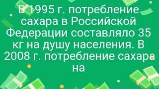 1075)В 1995 г. потребление сахара в Российской Федерации составляло 35 кг на душу населения. В 2008