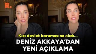 Kızı devlet korumasına alınan Deniz Akkaya'dan yeni açıklama